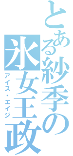 とある紗季の氷女王政（アイス・エイジ）