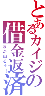 とあるカイジの借金返済（涙が出るぅ！）