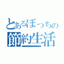 とあるぼっちの節約生活（■■■■■■■■■■■■■■■■■■■■■■■■）