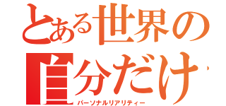 とある世界の自分だけの現実（パーソナルリアリティー）