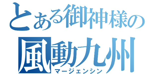 とある御神様の風動九州（マージェンシン）