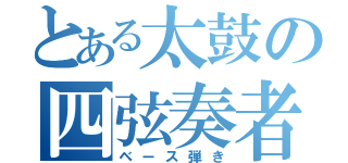 とある太鼓の四弦奏者（ベース弾き）