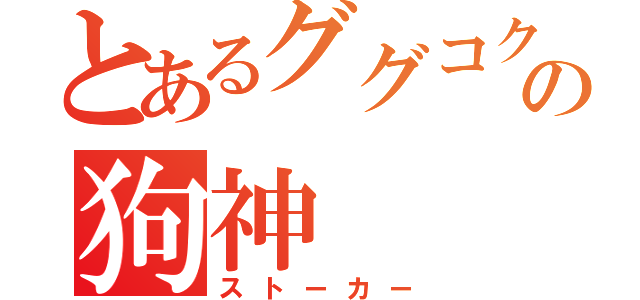 とあるググコクの狗神（ストーカー）