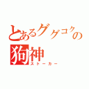 とあるググコクの狗神（ストーカー）