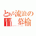 とある流浪の冒險慕榆（ＡＴＴＩＴＩＯＮ）