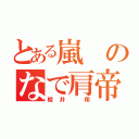 とある嵐のなで肩帝王（櫻井　翔）