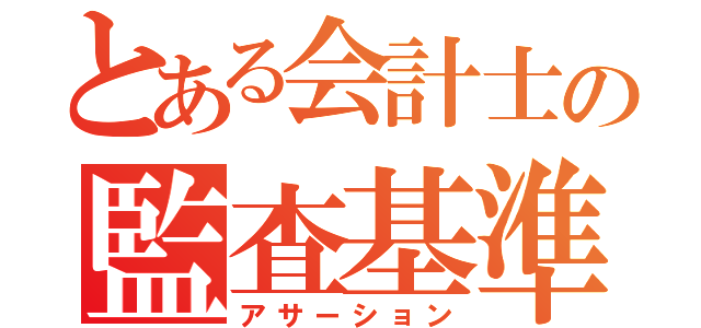 とある会計士の監査基準（アサーション）