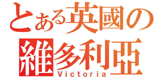 とある英國の維多利亞（Ｖｉｃｔｏｒｉａ）