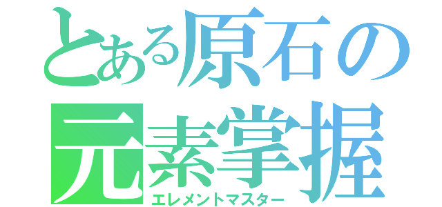 とある原石の元素掌握（エレメントマスター）