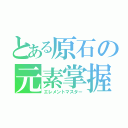 とある原石の元素掌握（エレメントマスター）