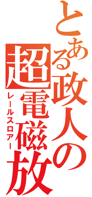 とある政人の超電磁放射（レールスロアー）