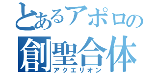 とあるアポロの創聖合体（アクエリオン）