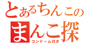 とあるちんこのまんこ探索（コンドーム付き）