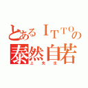 とあるＩＴＴＯの泰然自若（上先生）