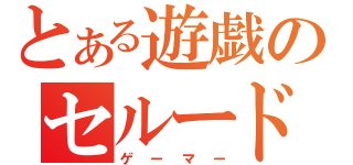 とある遊戯のセルード（ゲーマー）