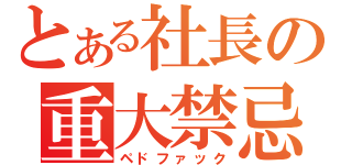 とある社長の重大禁忌（ペドファック）