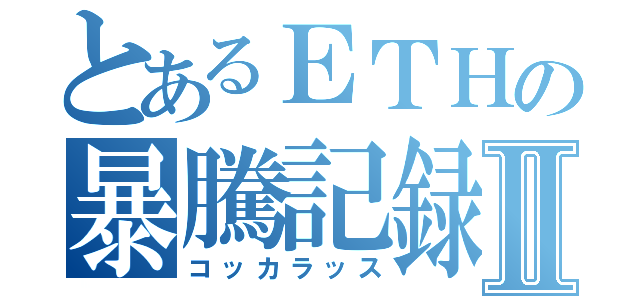 とあるＥＴＨの暴騰記録Ⅱ（コッカラッス）