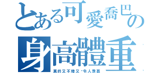 とある可愛喬巴の身高體重（真  的  又  不  矮  又  瘦 令  人  羨  慕）