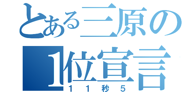 とある三原の１位宣言（１１秒５）