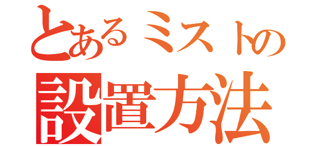 とあるミストの設置方法（）