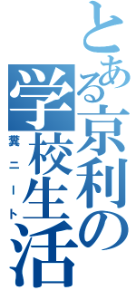 とある京利の学校生活（糞ニート）