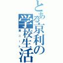 とある京利の学校生活（糞ニート）