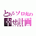 とあるソロ充の幸せ計画（リア充爆発）