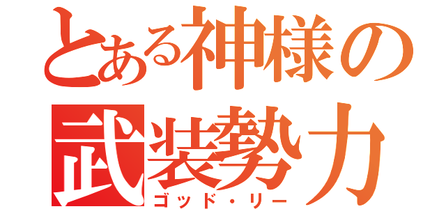 とある神様の武装勢力（ゴッド・リー）