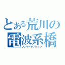 とある荒川の電波系橋（アンダーザブリッジ）