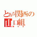 とある関西の山口組（陸代目）