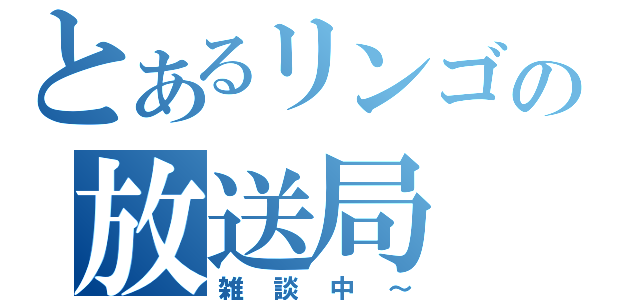 とあるリンゴの放送局（雑談中～）