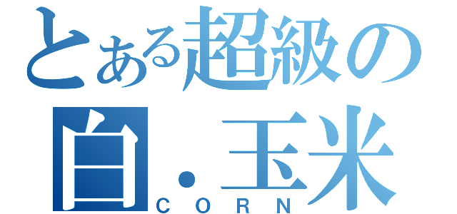 とある超級の白．玉米（ＣＯＲＮ）