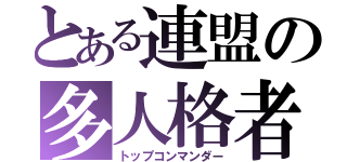 とある連盟の多人格者（トップコンマンダー）