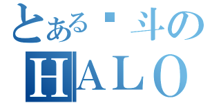 とある战斗のＨＡＬＯ（）