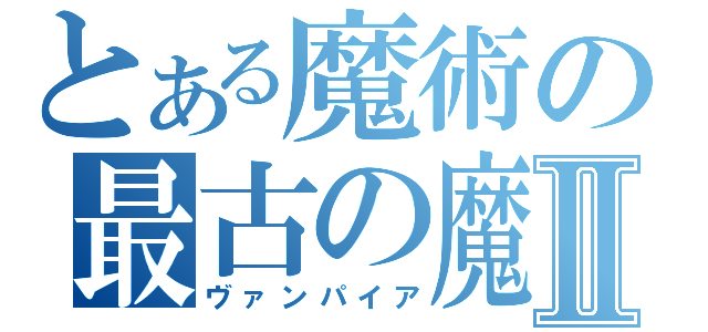 とある魔術の最古の魔術師Ⅱ（ヴァンパイア）