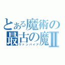 とある魔術の最古の魔術師Ⅱ（ヴァンパイア）