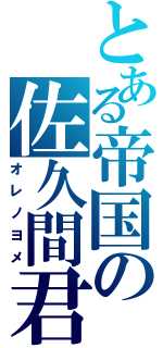 とある帝国の佐久間君（オレノヨメ）