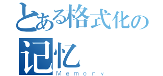 とある格式化の记忆（Ｍｅｍｏｒｙ）