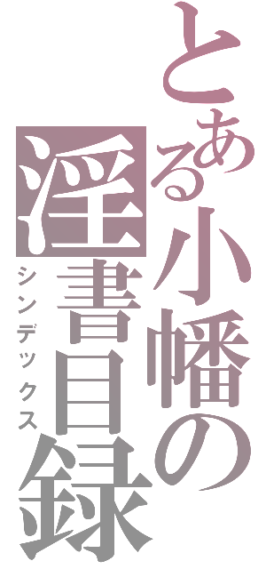 とある小幡の淫書目録（シンデックス）