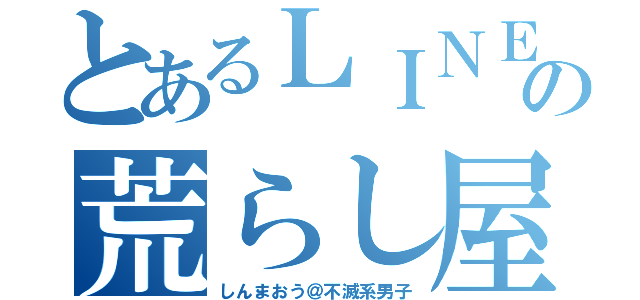 とあるＬＩＮＥの荒らし屋（しんまおう＠不滅系男子）