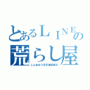 とあるＬＩＮＥの荒らし屋（しんまおう＠不滅系男子）