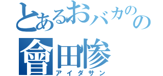 とあるおバカのの會田惨（アイダサン）