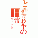 とある高校生の日常（ハッピーデイズ）