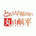 とある早稲田の丸山航平（ヘタレクン）