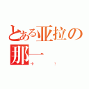 とある亚拉の那一（卡？）