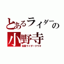 とあるライダーの小野寺（仮面ライダークウキ）