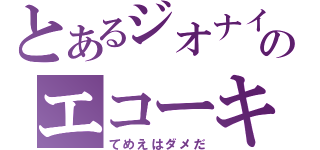 とあるジオナイアのエコーキラー（てめえはダメだ）