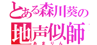 とある森川葵の地声似師（あまりん）