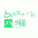 とあるユナイトのハク様（ＨＡＫＵ）