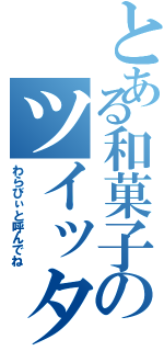 とある和菓子のツイッター（わらびぃと呼んでね）